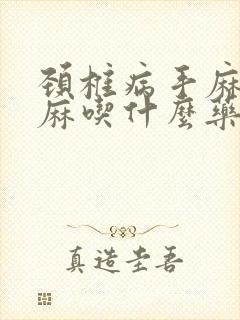 颈椎病手麻胳膊麻吃什么药