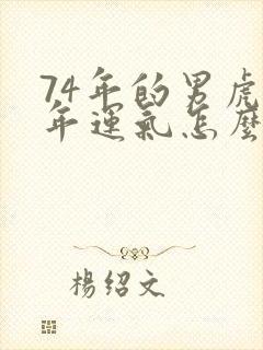 74年的男虎今年运气怎么样