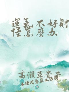 运气不好财运不佳怎么办