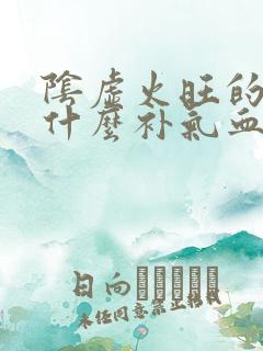 阴虚火旺的人吃什么补气血