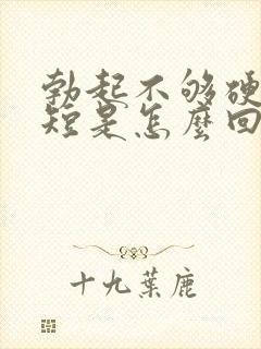 勃起不够硬时间短是怎么回事