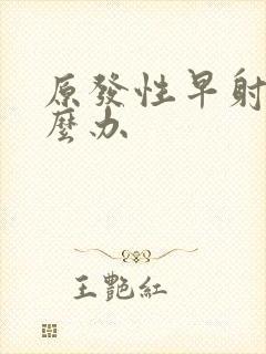 原发性早射 怎么办