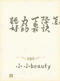 听力下降怎么治好的最快