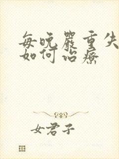 每晚严重失眠该如何治疗