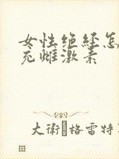 女性绝经怎样补充雌激素