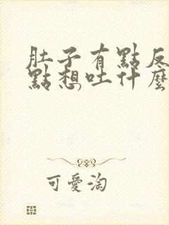 肚子有点反胃有点想吐什么原因