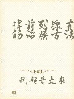 得前列腺有增生的治疗方法