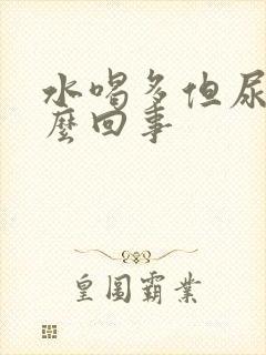 水喝多但尿少怎么回事