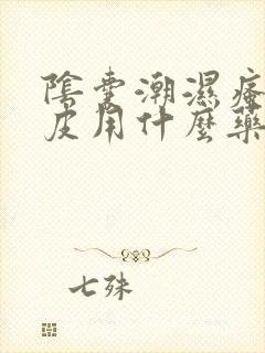 阴囊潮湿瘙痒脱皮用什么药膏好