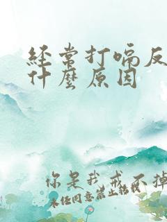 经常打嗝反气是什么原因