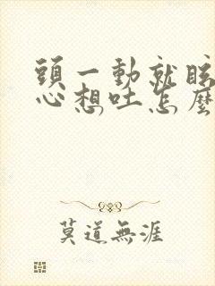 头一动就眩晕恶心想吐怎么回事