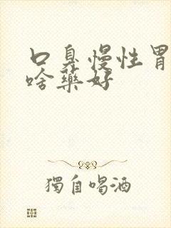 口臭慢性胃炎吃啥药好