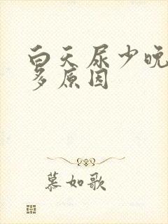 白天尿少晚上尿多原因