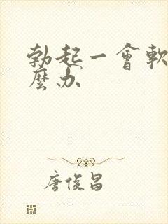 勃起一会软了怎么办