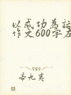 以成功为话题的作文600字左右