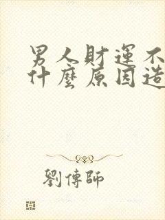 男人财运不好是什么原因造成的