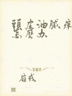 头皮油腻痒掉发怎么办