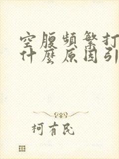 空腹频繁打嗝是什么原因引起的