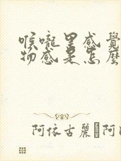 喉咙里感觉有异物感是怎么回事