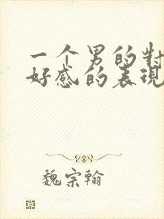 一个男的对你有好感的表现在哪里