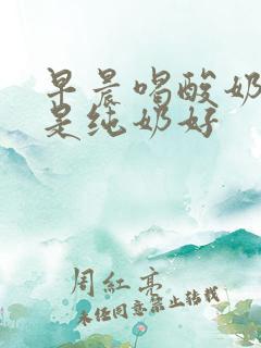 早晨喝酸奶好还是纯奶好