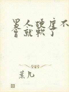 男人硬度不够一会就软了