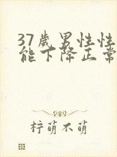 37岁男性性功能下降正常吗