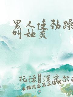 男人使劲躁女人叫她爽