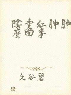 阴囊红肿肿了怎么回事