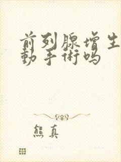 前列腺增生需要动手术吗