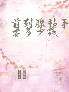 前列腺动手术需要多少钱