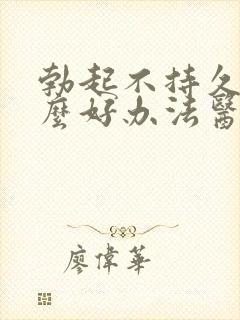 勃起不持久有什么好办法医治