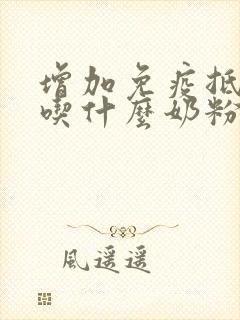 增加免疫抵抗力吃什么奶粉好