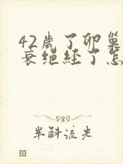 42岁了卵巢早衰绝经了怎么办