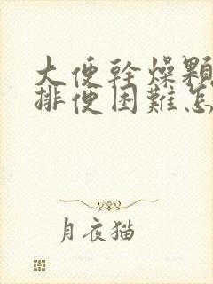 大便干燥颗粒状排便困难怎么办