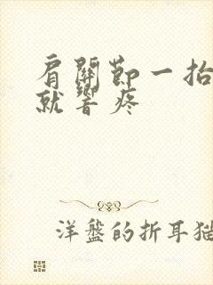 肩关节一抬胳膊就响疼