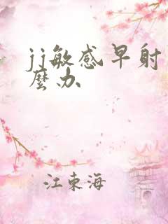 jj敏感早射怎么办