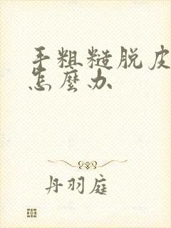 手粗糙脱皮开裂怎么办