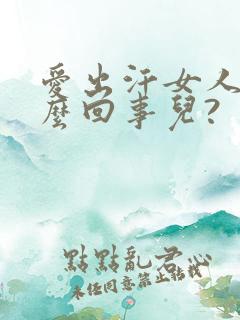 爱出汗女人是怎么回事儿?