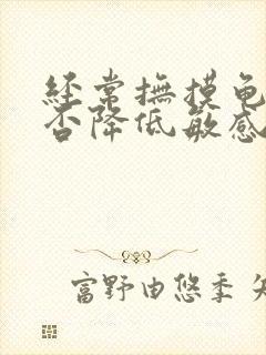 经常抚摸龟头能否降低敏感度