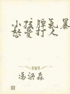 小孩脾气暴躁易怒爱打人