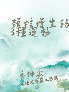 颈椎增生的最好3种运动