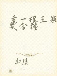 煮一根玉米需要几分钟