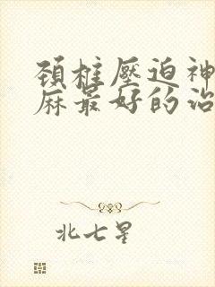 颈椎压迫神经手麻最好的治疗方法