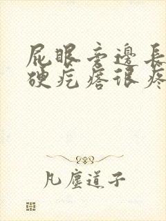 屁眼旁边长了个硬疙瘩很疼