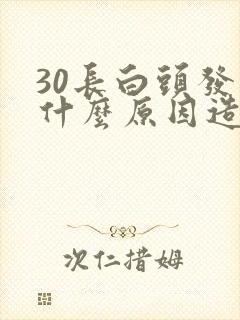 30长白头发是什么原因造成的