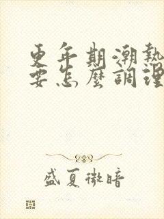 更年期潮热出汗要怎么调理