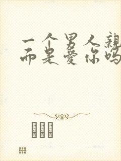 一个男人亲你下面是爱你吗