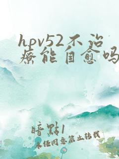 hpv52不治疗能自愈吗
