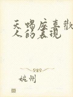 天蝎座喜欢一个人的表现